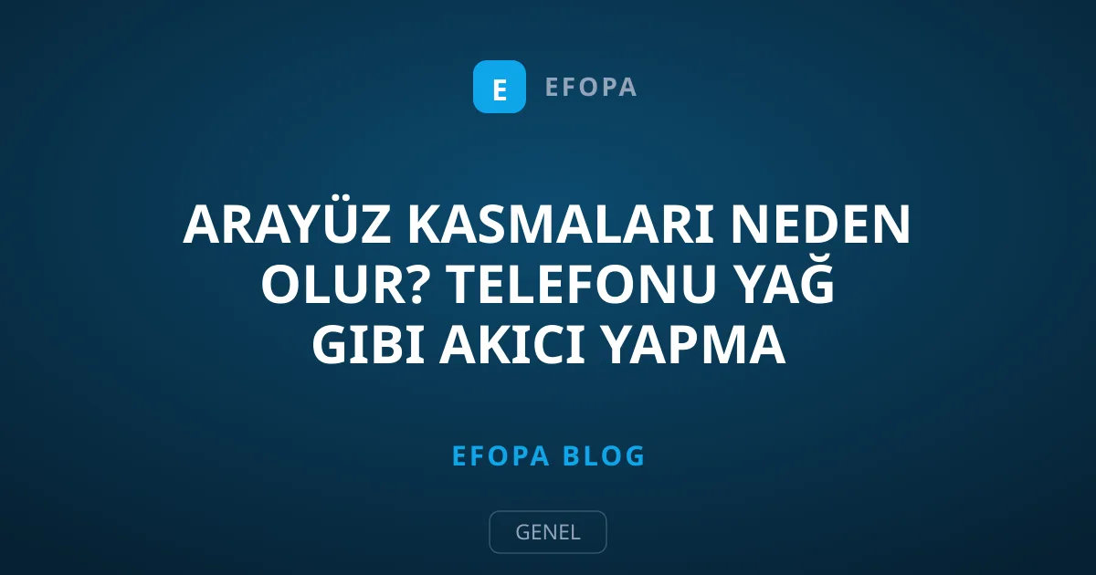 Arayüz Kasmaları Neden Olur? Telefonu Yağ Gibi Akıcı Yapma Yolları